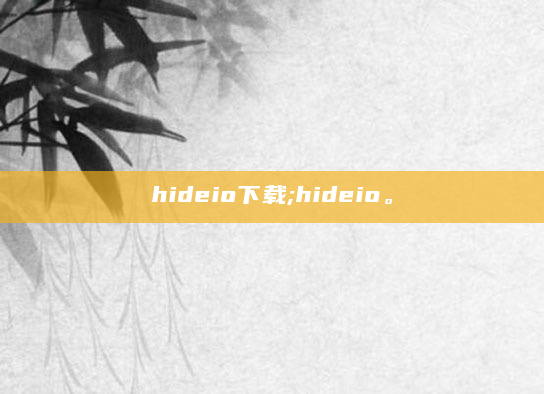 hideio下载;hideio。