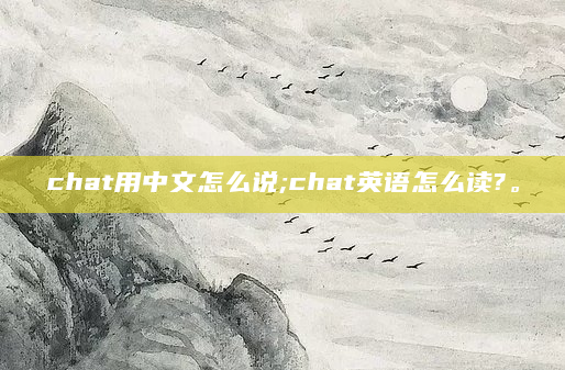 chat用中文怎么说;chat英语怎么读?。