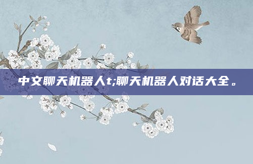 中文聊天机器人t;聊天机器人对话大全。