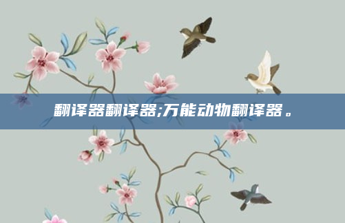 翻译器翻译器;万能动物翻译器。