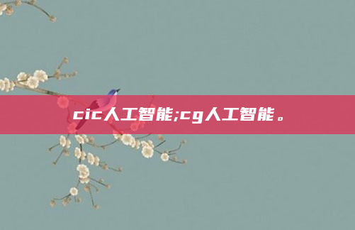 cic人工智能;cg人工智能。