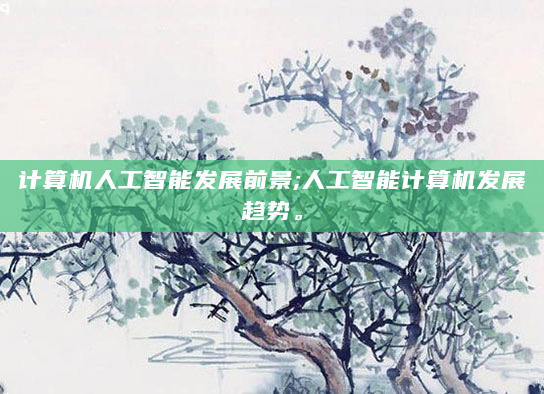 计算机人工智能发展前景;人工智能计算机发展趋势。