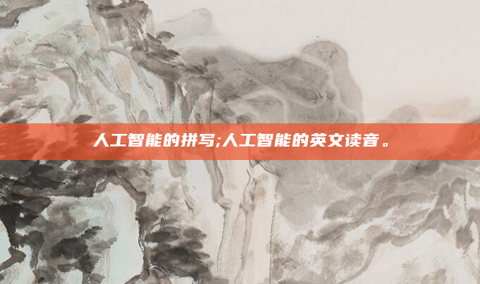人工智能的拼写;人工智能的英文读音。