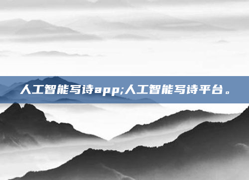 人工智能写诗app;人工智能写诗平台。