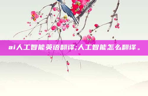ai人工智能英语翻译;人工智能怎么翻译。