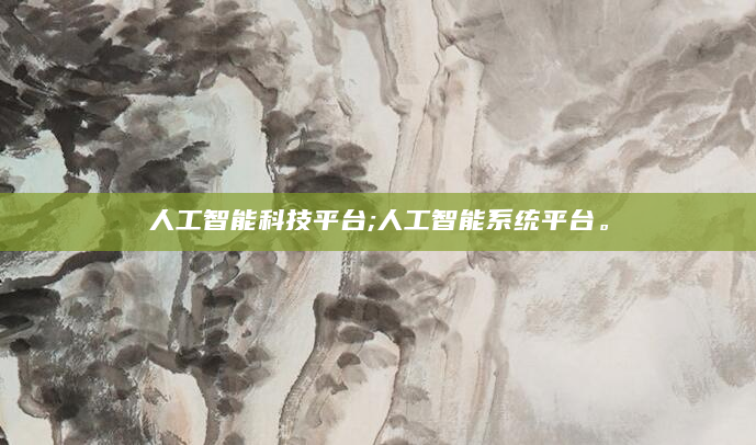 人工智能科技平台;人工智能系统平台。