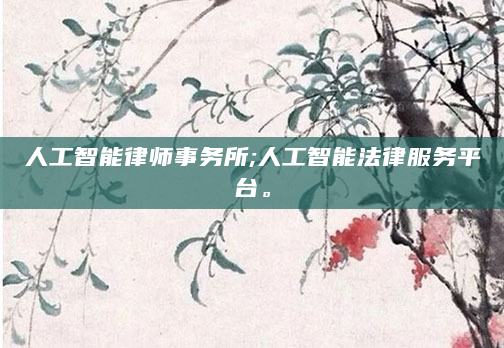 人工智能律师事务所;人工智能法律服务平台。