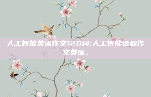 人工智能英语作文120词;人工智能话题作文英语。