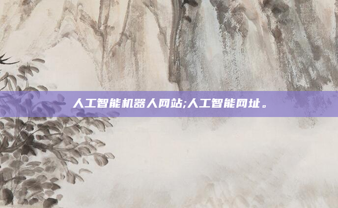 人工智能机器人网站;人工智能网址。
