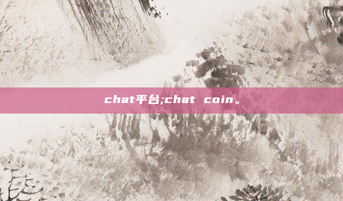 chat平台;chat coin。