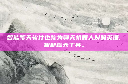 智能聊天软件也称为聊天机器人对吗英语;智能聊天工具。