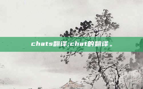 chats翻译;chat的翻译。