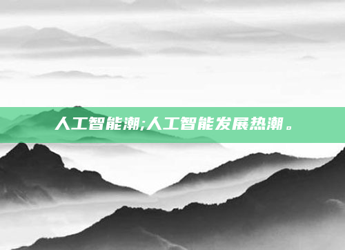 人工智能潮;人工智能发展热潮。