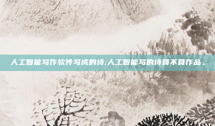 人工智能写作软件写成的诗;人工智能写的诗算不算作品。