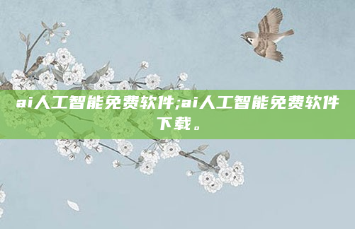 ai人工智能免费软件;ai人工智能免费软件下载。