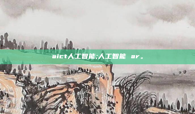 aict人工智能;人工智能 ar。