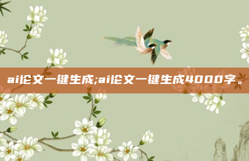 ai论文一键生成;ai论文一键生成4000字。
