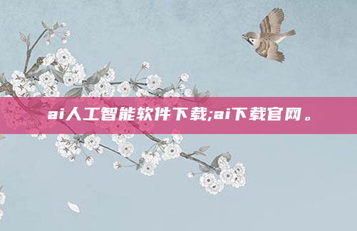 ai人工智能软件下载;ai下载官网。
