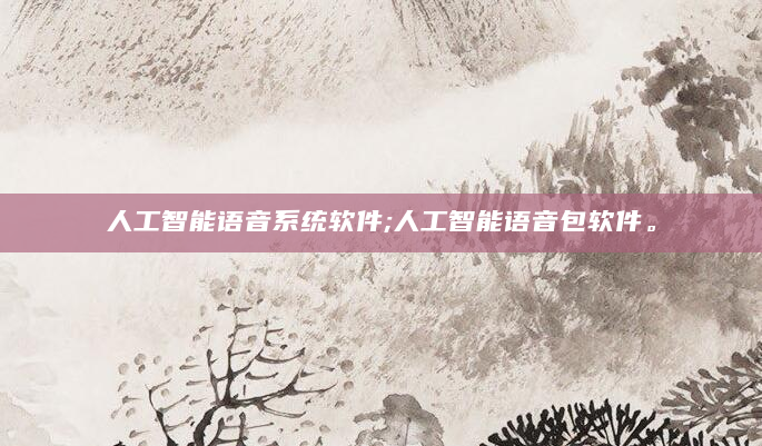 人工智能语音系统软件;人工智能语音包软件。