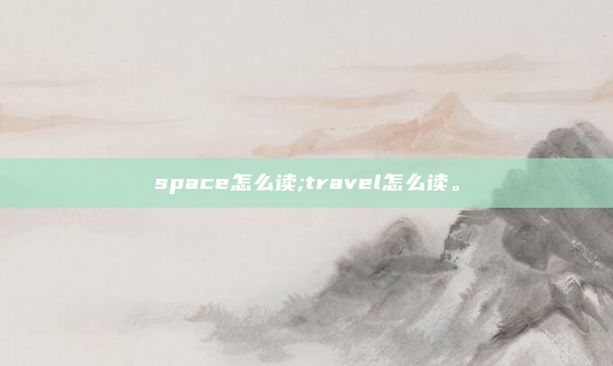 space怎么读;travel怎么读。