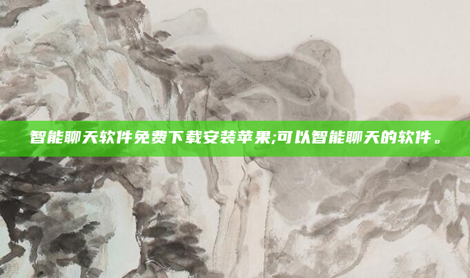 智能聊天软件免费下载安装苹果;可以智能聊天的软件。