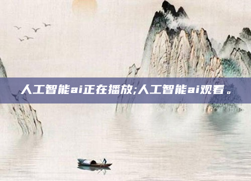 人工智能ai正在播放;人工智能ai观看。