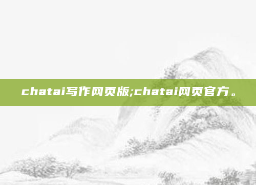 chatai写作网页版;chatai网页官方。