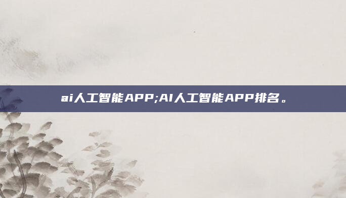 ai人工智能APP;AI人工智能APP排名。
