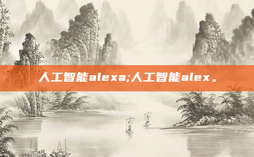 人工智能alexa;人工智能alex。