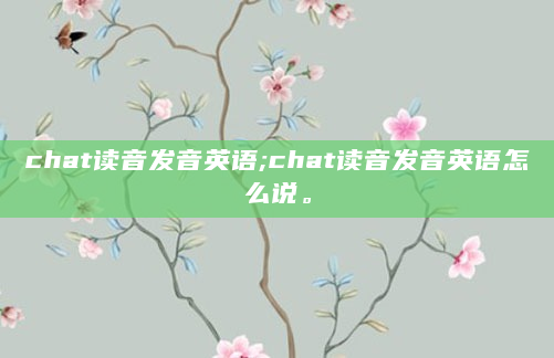 chat读音发音英语;chat读音发音英语怎么说。