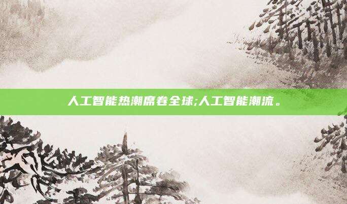 人工智能热潮席卷全球;人工智能潮流。