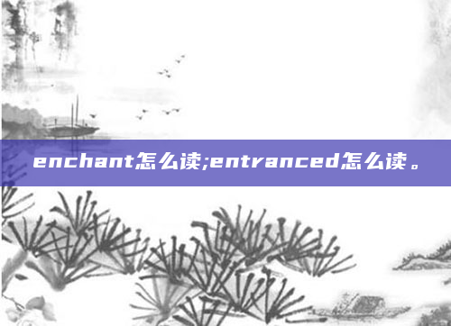 enchant怎么读;entranced怎么读。