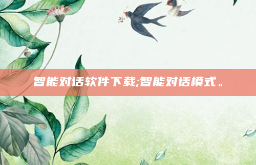 智能对话软件下载;智能对话模式。