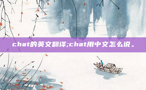 chat的英文翻译;chat用中文怎么说。