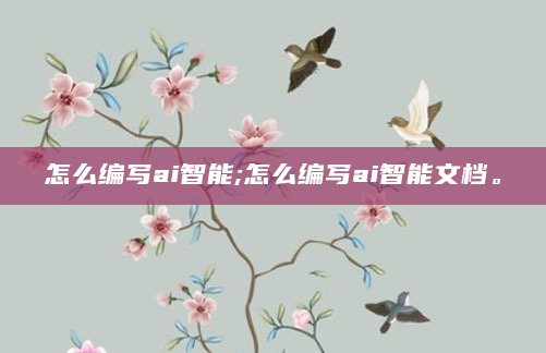 怎么编写ai智能;怎么编写ai智能文档。