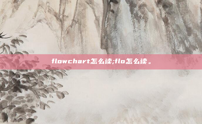 flowchart怎么读;flo怎么读。