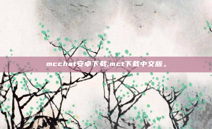 mcchat安卓下载;mct下载中文版。