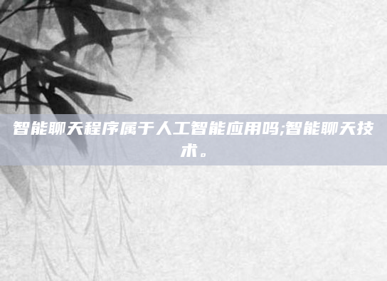 智能聊天程序属于人工智能应用吗;智能聊天技术。