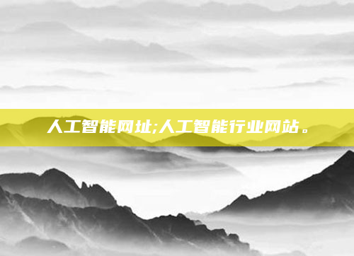 人工智能网址;人工智能行业网站。
