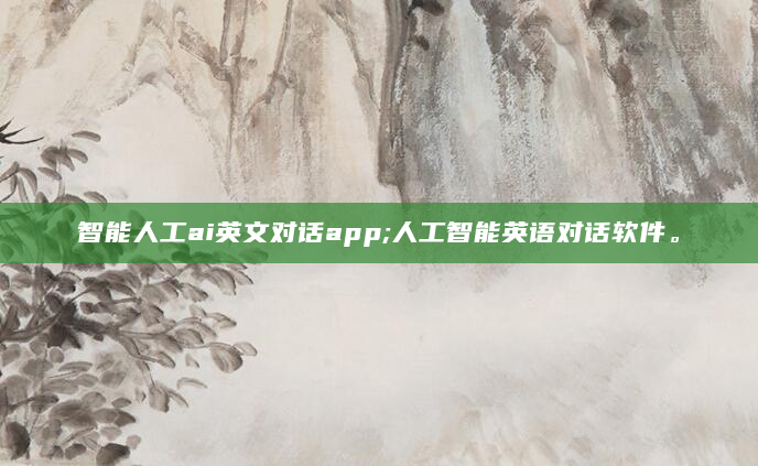智能人工ai英文对话app;人工智能英语对话软件。