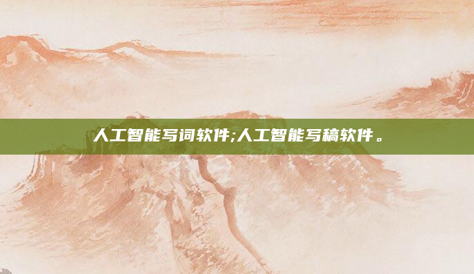 人工智能写词软件;人工智能写稿软件。