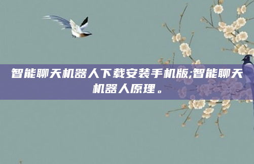 智能聊天机器人下载安装手机版;智能聊天机器人原理。