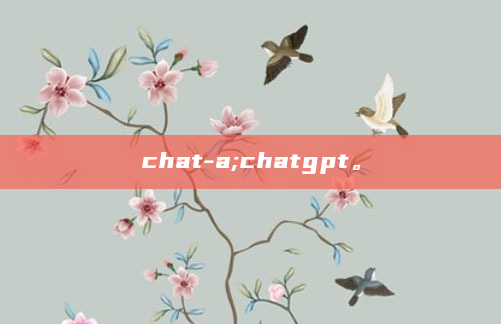 chat-a;chatgpt。