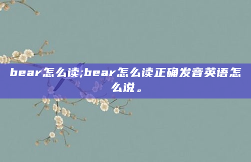 bear怎么读;bear怎么读正确发音英语怎么说。