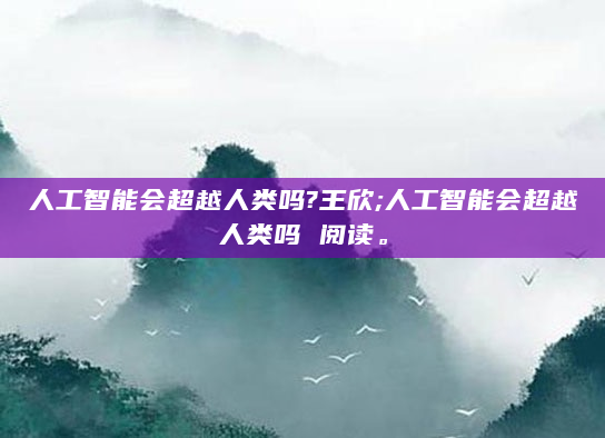 人工智能会超越人类吗?王欣;人工智能会超越人类吗 阅读。