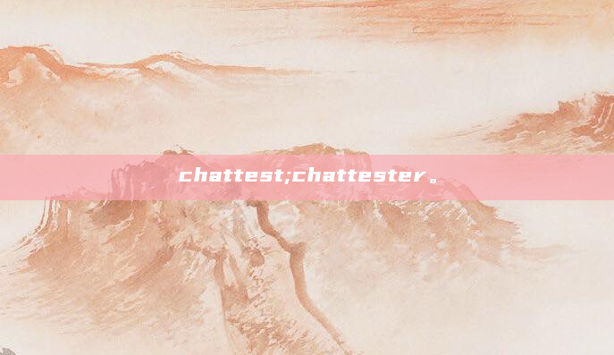 chattest;chattester。