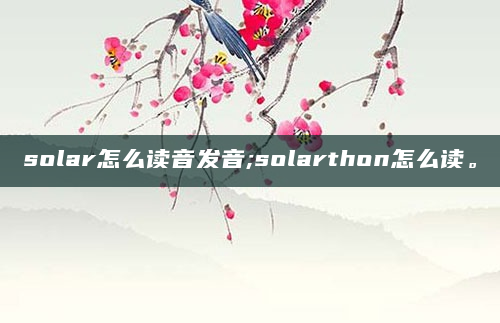 solar怎么读音发音;solarthon怎么读。