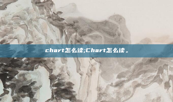 chart怎么读;Chart怎么读。