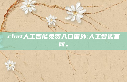 chat人工智能免费入口国外;人工智能官网。