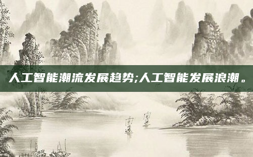 人工智能潮流发展趋势;人工智能发展浪潮。